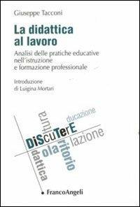 La didattica al lavoro. Analisi delle pratiche educative nell'istruzione e formazione professionale - Giuseppe Tacconi - Libro Franco Angeli 2015, DiScuTerE | Libraccio.it