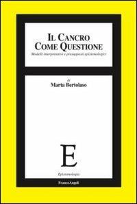 Il cancro come questione. Modelli interpretativi e presupposti epistemologici - Marta Bertolaso - Libro Franco Angeli 2012, Epistemologia | Libraccio.it