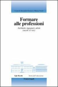Formare alle professioni. Architetti, ingegneri, artisti (secoli XV-XIX)  - Libro Franco Angeli 2013, Storia dell'educazione | Libraccio.it