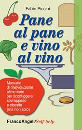 Pane al pane e vino al vino. Manuale di ri(e)voluzione alimentare per sconfiggere sovrappeso e obesità (ma non solo)