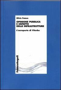 Opinione pubblica e impatto delle infrastrutture. L'aeroporto di Viterbo - Silvio Franco - Libro Franco Angeli 2012, Economia - Ricerche | Libraccio.it