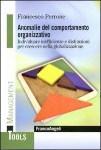 Anomalie del comportamento organizzativo. Individuare inefficienze e disfunzioni per crescere nella globalizzazione - Francesco Perrone - Libro Franco Angeli 2012, Management Tools | Libraccio.it