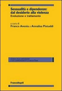 Sessualità e dipendenze: dal desiderio alla violenza. Evoluzione e trattamento  - Libro Franco Angeli 2012, Clinica delle dipend. e dei comp. d'abuso | Libraccio.it