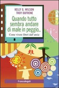 Quando tutto sembra andare di male in peggio. Come vivere liberi dall'ansia - Kelly Wilson, Troy Dufrene - Libro Franco Angeli 2012, SelfHelp Workbook | Libraccio.it