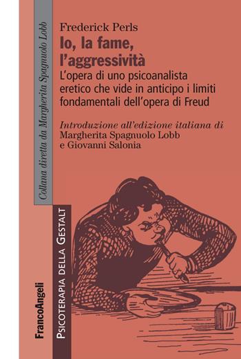 L' io, la fame, l'aggressività. L'opera di uno psicoanalista eretico che vide in anticipo i limiti fondamentali dell'opera di Freud - Frederick Perls - Libro Franco Angeli 2016, Psicoterapia della Gestalt | Libraccio.it