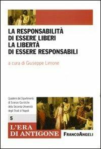 La responsabilità di essere liberi, la libertà di essere responsabili  - Libro Franco Angeli 2011, L'era di Antigone.Dip. st. giur. Uni.Na. | Libraccio.it
