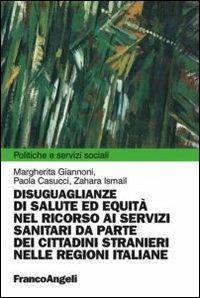 Disuguaglianze di salute ed equità nel ricorso ai servizi sanitari da parte dei cittadini stranieri nelle regioni italiane - Margherita Giannoni, Paola Casucci, Zahara Ismail - Libro Franco Angeli 2013, Politiche e servizi sociali | Libraccio.it