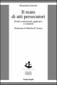 Il reato di atti persecutori. Profili costituzionali, applicativi e comparati - Benedetta Liberali - Libro Franco Angeli 2012, Diritto e società | Libraccio.it