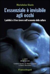 L' essenziale è invisibile agli occhi. I pubblici e il loro lavoro nell'economia della cultura - Marialuisa Stazio - Libro Franco Angeli 2012, Scienze della comunicazione. Saggi | Libraccio.it