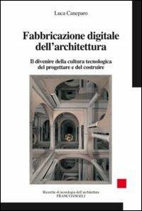 Fabbricazione digitale dell'architettura. Il divenire della cultura tecnologica del progettare e del costruire - Luca Caneparo - Libro Franco Angeli 2011, Ricerche di tecnologia dell'architettura | Libraccio.it