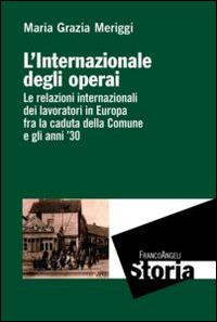 L' Internazionale degli operai. Le relazioni internazionali dei lavoratori in Europa fra la caduta della Comune e gli anni '30 - Maria Grazia Meriggi - Libro Franco Angeli 2015, Storia-Studi e ricerche | Libraccio.it