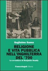 Religione e vita pubblica nell'Inghilterra del '700. Le avventure di Benjamin Hoadly - Guglielmo Sanna - Libro Franco Angeli 2012, Storia-Studi e ricerche | Libraccio.it