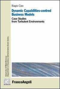 Dynamic capabilities-centred business models. Case studies from turbulent environments - Biagio Ciao - Libro Franco Angeli 2012 | Libraccio.it