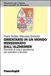 Orientarsi in un mondo ridisegnato dall'Alzheimer. Elementi di cura e assistenza per operatori e familiari - Pietro Scalisi, Manuela Grimoldi - Libro Franco Angeli 2012, Strumenti per il lavoro psico-sociale ed educativo | Libraccio.it