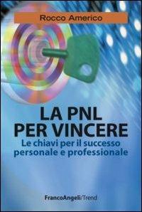La PNL per vincere. Le chiavi per il successo personale e professionale - Rocco Americo - Libro Franco Angeli 2013, Trend | Libraccio.it