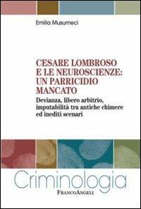 Cesare Lombroso e le neuroscienze: un parricidio mancato. Devianza, libero arbitrio, imputabilità tra antiche chimere ed inediti scenari - Emilia Musumeci - Libro Franco Angeli 2016, Criminologia | Libraccio.it