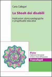 La Shoah dei disabili. Implicazioni storico-pedagogiche e progettualità educative - Carla Callegari - Libro Franco Angeli 2012, Piste | Libraccio.it