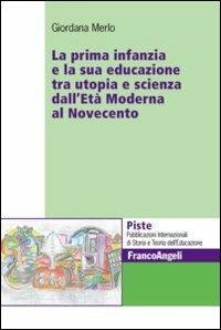 La prima infanzia e la sua educazione tra utopia e scienza dall'età moderna al Novecento - Giordana Merlo - Libro Franco Angeli 2012, Piste | Libraccio.it
