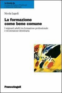 La formazione come bene comune. I migranti adulti tra formazione professionale e ricostruzione identitaria - Nicola Lupoli - Libro Franco Angeli 2013, La scuola se | Libraccio.it