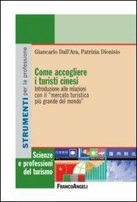 Come accogliere i turisti cinesi. Introduzione alle relazioni con il «mercato turistico più grande del mondo» - Giancarlo Dall'Ara, Patrizia Dionisio - Libro Franco Angeli 2013, Scienze e professioni del turismo. Studi | Libraccio.it