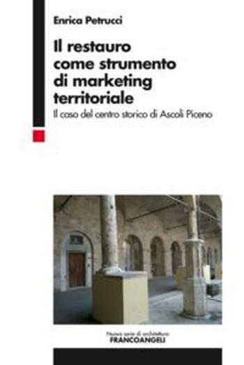 Il restauro come strumento di marketing territoriale. Il caso del centro storico di Ascoli Piceno - Enrica Petrucci - Libro Franco Angeli 2012, Nuova serie di architettura | Libraccio.it