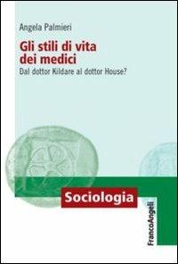 Gli stili di vita dei medici. Dal dottor Kildare al dottor House? - Angela Palmieri - Libro Franco Angeli 2012, Sociologia | Libraccio.it