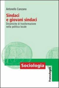 Sindaci e giovani sindaci. Dinamiche di trasformazione nella politica locale - Antonello Canzano - Libro Franco Angeli 2016, Sociologia | Libraccio.it
