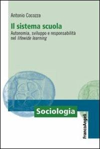 Il sistema scuola. Autonomia, sviluppo e responsabilità nel lifewide learning - Antonio Cocozza - Libro Franco Angeli 2012, Sociologia | Libraccio.it
