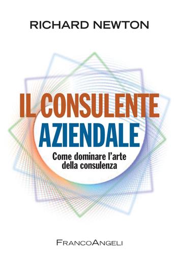 Il consulente aziendale. Come dominare l'arte della consulenza - Richard Newton - Libro Franco Angeli 2016, Azienda moderna | Libraccio.it
