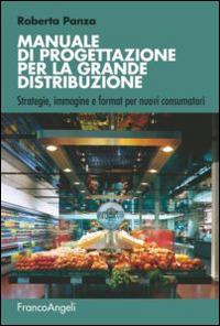 Manuale di progettazione per la grande distribuzione. Strategie, immagine e format per nuovi consumatori - Roberta Panza - Libro Franco Angeli 2015, Manuali | Libraccio.it