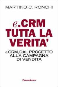E.Crm tutta la verità. E.Crm, dal progetto alla campagna di vendita - Martino Ronchi - Libro Franco Angeli 2012, Manuali | Libraccio.it