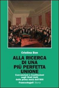 Alla ricerca di una più perfetta unione. Convenzioni e Costituzioni negli Stati Uniti della prima metà dell'800 - Cristina Bon - Libro Franco Angeli 2012, Storia-Studi e ricerche | Libraccio.it