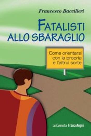 Fatalisti allo sbaraglio. Come orientarsi con la propria e l'altrui sorte - Francesco Baccilieri - Libro Franco Angeli 2012, Le comete | Libraccio.it