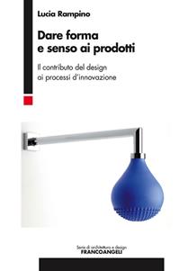 Dare forma e senso ai prodotti. Il contributo del design ai processi d'innovazione - Lucia Rampino - Libro Franco Angeli 2012, Serie di architettura e design. Strumenti | Libraccio.it