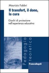 Il transfert. Il dono, la cura. Giochi di proiezione nell'esperienza educativa - Maurizio Fabbri - Libro Franco Angeli 2012, Pedagogia teoretica | Libraccio.it