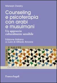 Counseling e psicoterapia con arabi e musulmani. Un approccio culturalmente sensibile - Marwan Dwairy - Libro Franco Angeli 2016, Scienze e salute | Libraccio.it