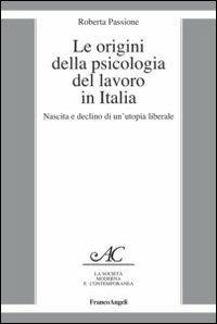 Le origini della psicologia del lavoro in Italia. Nascita e declino di un'utopia liberale - Roberta Passione - Libro Franco Angeli 2012, La società moderna e contemp. Anal.contr. | Libraccio.it