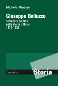 Giuseppe Belluzzo. Tecnico e politico nella storia d'Italia 1876-1952 - Michela Minesso - Libro Franco Angeli 2013, Storia-Studi e ricerche | Libraccio.it