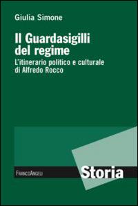 Il guardasigilli del regime. L'itinerario politico e culturale di Alfredo Rocco - Giulia Simone - Libro Franco Angeli 2013, Storia-Studi e ricerche | Libraccio.it