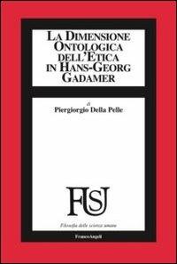 La dimensione ontologica dell'etica in Hans-Georg Gadamer - Piergiorgio Della Pelle - Libro Franco Angeli 2013, Filosofia delle scienze umane | Libraccio.it