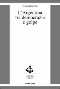 L' Argentina tra democrazia e golpe - Tiziana Salvino - Libro Franco Angeli 2013, Diritto e società | Libraccio.it