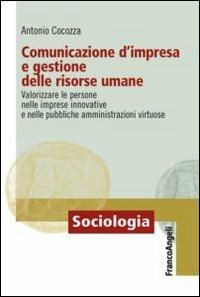 Comunicazione d'impresa e gestione delle risorse umane. Valorizzare le persone nelle imprese innovative e nelle pubbliche amministrazioni virtuose - Antonio Cocozza - Libro Franco Angeli 2012, Sociologia | Libraccio.it