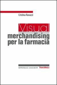 Un visual merchandising per la farmacia: per sviluppare la vendita visiva e la produttività commerciale - Cristina Ravazzi - Libro Franco Angeli 2012, Distribuzione commerciale | Libraccio.it