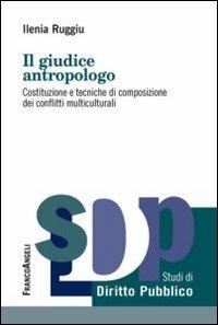 Il giudice antropologo. Costituzione e tecniche di composizione dei conflitti multiculturali - Ilenia Ruggiu - Libro Franco Angeli 2016, Studi di diritto pubblico | Libraccio.it