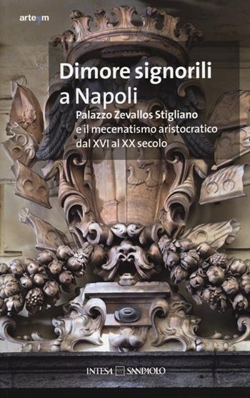 Dimore signorili a Napoli. Palazzo Zevallos Stigliano ed il mecenatismo aristocratico dal XVI al XX secolo. Atti del Convegno (Napoli, 20-22 ottobre 2011). Ediz. illustrata  - Libro artem 2013, Architettura | Libraccio.it