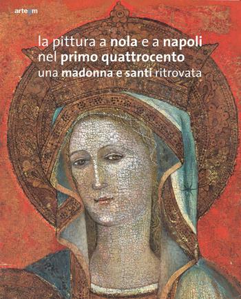 La pittura a Nola e a Napoli nel primo Quattrocento. Una Madonna e santi ritrovata. Ediz. illustrata  - Libro artem 2014, Storia e civiltà | Libraccio.it