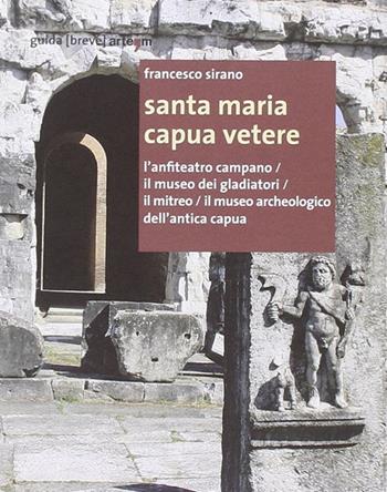 Santa Maria Capua Vetere. L'anfiteatro campano, il Museo dei gladiatori, il Mitreo, il Museo archeologico dell'Antica Capua - Francesco Sirano - Libro artem 2013, Storia e civiltà | Libraccio.it