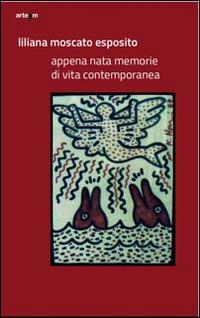 Appena nata. Memorie di vita contemporanea. Ediz. illustrata - Liliana Moscato Esposito - Libro artem 2014, Arte contemporanea | Libraccio.it