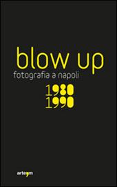 Blow up. La fotografia a Napoli 1980-1990. Ediz. illustrata