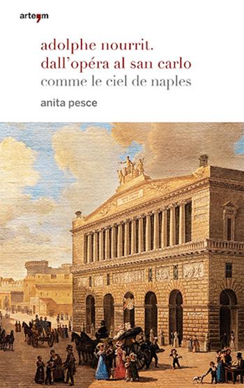 Adolphe Nourrit. Dall'Opéra al San Carlo. Comme le ciel de Naples - Anita Pesce - Libro artem 2016, Storia e civiltà | Libraccio.it